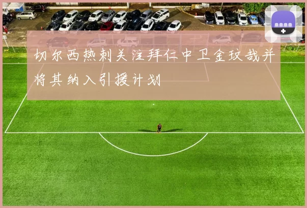 切尔西热刺关注拜仁中卫金玟哉并将其纳入引援计划