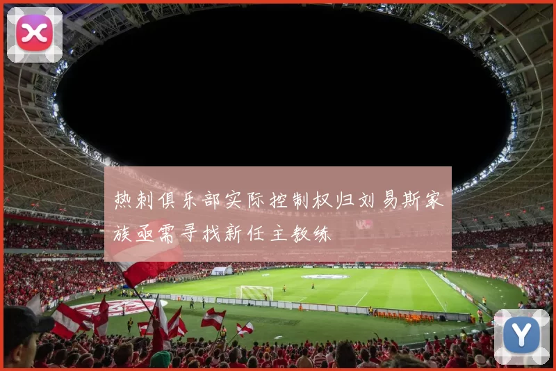 热刺俱乐部实际控制权归刘易斯家族亟需寻找新任主教练