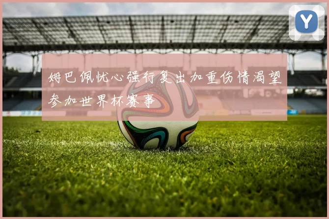 姆巴佩忧心强行复出加重伤情渴望参加世界杯赛事