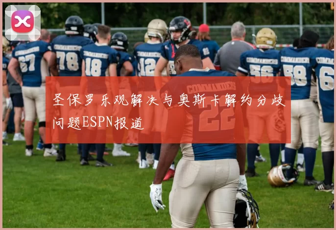 圣保罗乐观解决与奥斯卡解约分歧问题ESPN报道