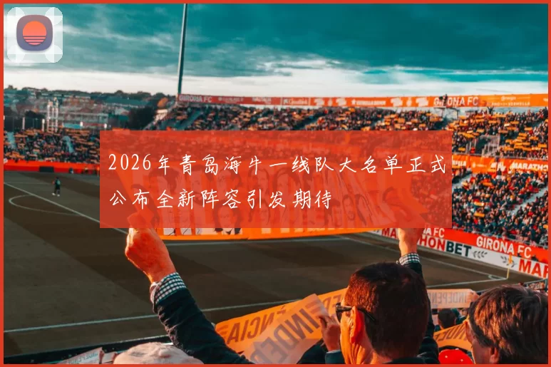 2026年青岛海牛一线队大名单正式公布全新阵容引发期待