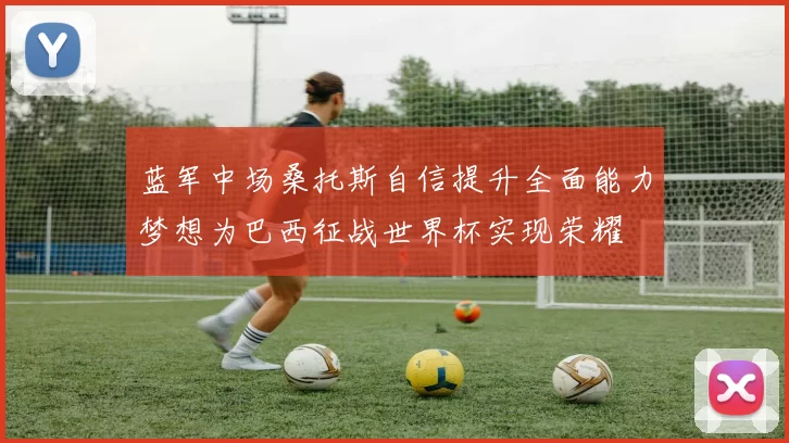 蓝军中场桑托斯自信提升全面能力梦想为巴西征战世界杯实现荣耀