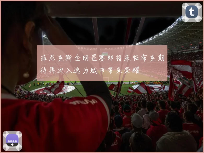 菲尼克斯全明星赛即将来临布克期待再次入选为城市带来荣耀