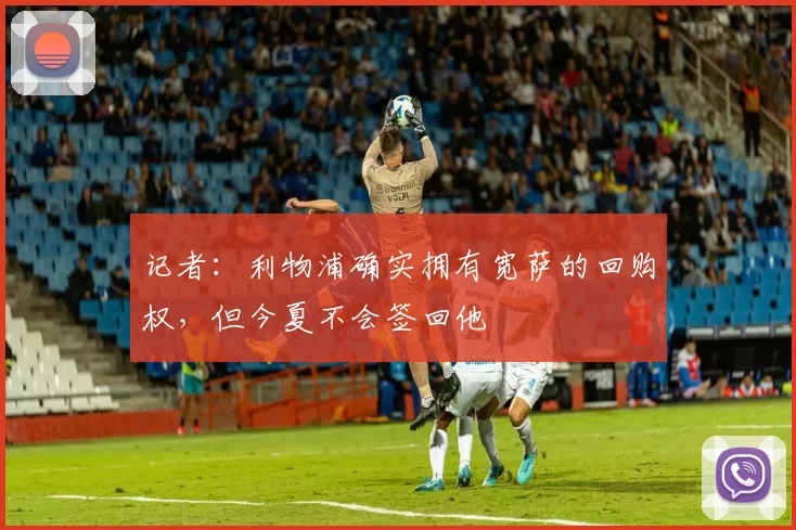 记者：利物浦确实拥有宽萨的回购权，但今夏不会签回他
